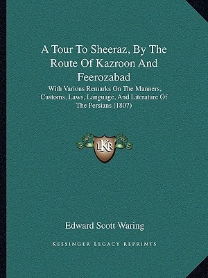 A Tour To Sheeraz, By The Route Of Kazroon And Feerozabad: With Various Remarks On The Manners, Customs, Laws, Language, And Literature Of The Persians (1807)