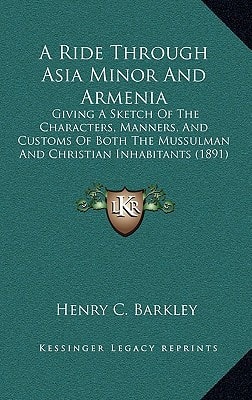 A Ride Through Asia Minor And Armenia: Giving A Sketch Of The Characters, Manners, And Customs Of Both The Mussulman And Christian Inhabitants (1891)