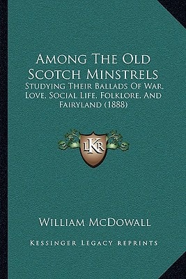 Among The Old Scotch Minstrels: Studying Their Ballads Of War, Love, Social Life, Folklore, And Fairyland (1888)
