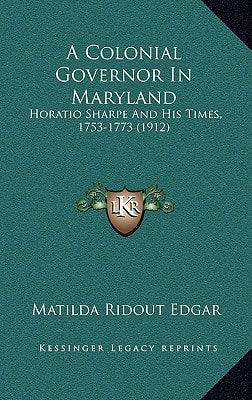 A Colonial Governor In Maryland: Horatio Sharpe And His Times, 1753-1773 (1912)