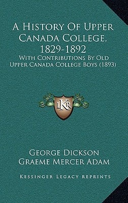 A History Of Upper Canada College, 1829-1892: With Contributions By Old Upper Canada College Boys (1893)