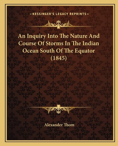 An Inquiry Into The Nature And Course Of Storms In The Indian Ocean South Of The Equator (1845)