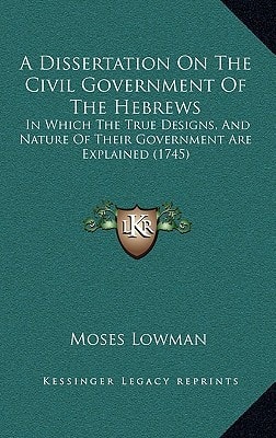 A Dissertation On The Civil Government Of The Hebrews: In Which The True Designs, And Nature Of Their Government Are Explained (1745)
