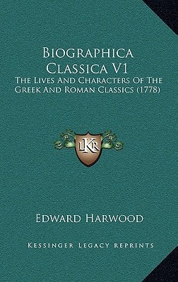 Biographica Classica V1: The Lives And Characters Of The Greek And Roman Classics (1778)