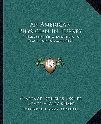 An American Physician In Turkey: A Narrative Of Adventures In Peace And In War (1917)