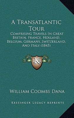 A Transatlantic Tour: Comprising Travels In Great Britain, France, Holland, Belgium, Germany, Switzerland, And Italy (1845)
