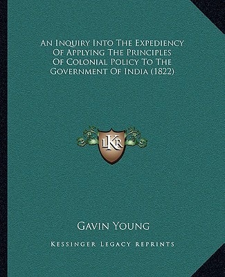 An Inquiry Into The Expediency Of Applying The Principles Of Colonial Policy To The Government Of India (1822)