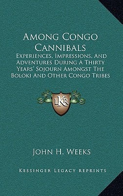 Among Congo Cannibals: Experiences, Impressions, And Adventures During A Thirty Years' Sojourn Amongst The Boloki And Other Congo Tribes (1913)
