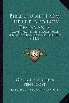 Bible Studies From The Old And New Testaments: Covering The International Sunday School Lessons For 1889 (1888)