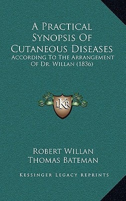 A Practical Synopsis Of Cutaneous Diseases: According To The Arrangement Of Dr. Willan (1836)