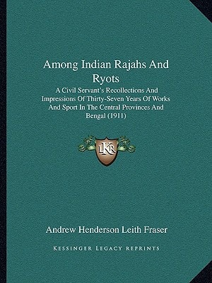 Among Indian Rajahs And Ryots: A Civil Servant's Recollections And Impressions Of Thirty-Seven Years Of Works And Sport In The Central Provinces And Bengal (1911)