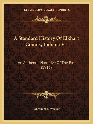 A Standard History Of Elkhart County, Indiana V1: An Authentic Narrative Of The Past (1916)