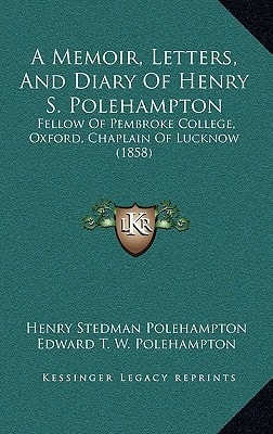 A Memoir, Letters, And Diary Of Henry S. Polehampton: Fellow Of Pembroke College, Oxford, Chaplain Of Lucknow (1858)
