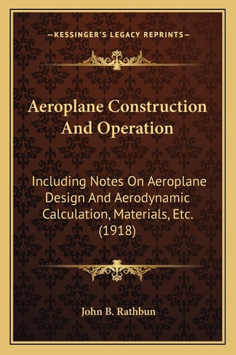 Aeroplane Construction And Operation: Including Notes On Aeroplane Design And Aerodynamic Calculation, Materials, Etc. (1918)