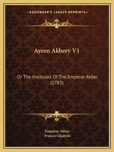 Ayeen Akbery V1: Or The Institutes Of The Emperor Akber (1783)