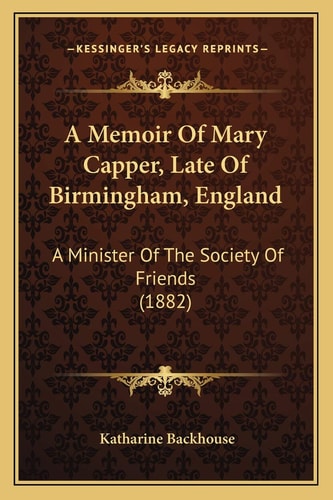 A Memoir Of Mary Capper, Late Of Birmingham, England: A Minister Of The Society Of Friends (1882)
