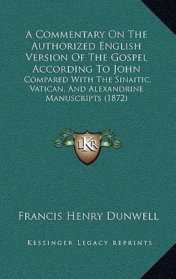 A Commentary On The Authorized English Version Of The Gospel According To John: Compared With The Sinaitic, Vatican, And Alexandrine Manuscripts (1872)