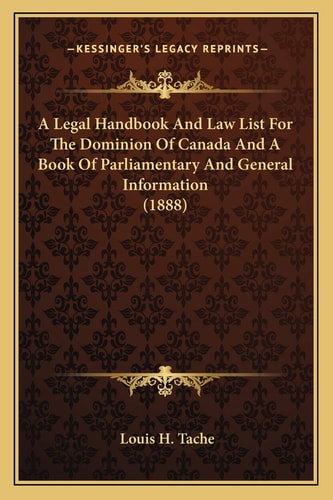 A Legal Handbook And Law List For The Dominion Of Canada And A Book Of Parliamentary And General Information (1888)