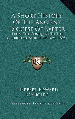 A Short History Of The Ancient Diocese Of Exeter: From The Conquest To The Church Congress Of 1894 (1895)