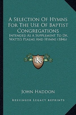 A Selection Of Hymns For The Use Of Baptist Congregations: Intended As A Supplement To Dr. Watts's Psalms And Hymns (1846)