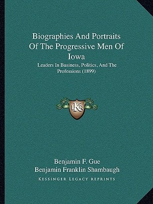 Biographies And Portraits Of The Progressive Men Of Iowa: Leaders In Business, Politics, And The Professions (1899)