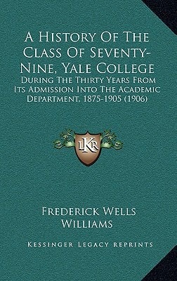 A History Of The Class Of Seventy-Nine, Yale College: During The Thirty Years From Its Admission Into The Academic Department, 1875-1905 (1906)
