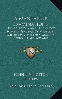 A Manual Of Examinations: Upon Anatomy And Physiology, Surgery, Practice Of Medicine, Chemistry, Obstetrics, Materia Medica, Pharmacy, And Therapeutics (1846)