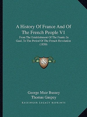 A History Of France And Of The French People V1: From The Establishment Of The Franks In Gaul, To The Period Of The French Revolution (1850)