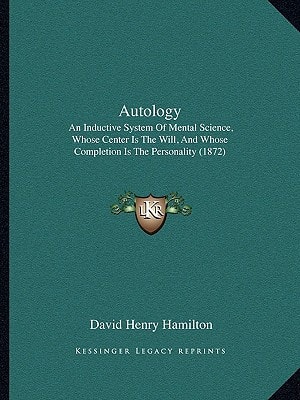 Autology: An Inductive System Of Mental Science, Whose Center Is The Will, And Whose Completion Is The Personality (1872)