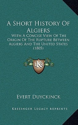 A Short History Of Algiers: With A Concise View Of The Origin Of The Rupture Between Algiers And The United States (1805)