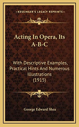 Acting In Opera, Its A-B-C: With Descriptive Examples, Practical Hints And Numerous Illustrations (1915)