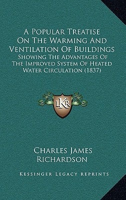 A Popular Treatise On The Warming And Ventilation Of Buildings: Showing The Advantages Of The Improved System Of Heated Water Circulation (1837)