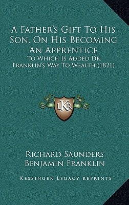 A Father's Gift To His Son, On His Becoming An Apprentice: To Which Is Added Dr. Franklin's Way To Wealth (1821)