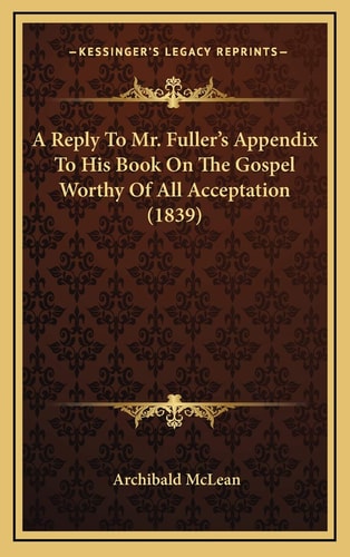 A Reply To Mr. Fuller's Appendix To His Book On The Gospel Worthy Of All Acceptation (1839)