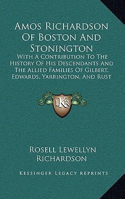 Amos Richardson Of Boston And Stonington: With A Contribution To The History Of His Descendants And The Allied Families Of Gilbert, Edwards, Yarrington, And Rust (1906)