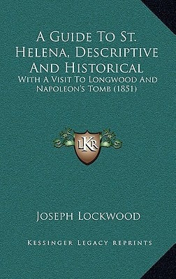 A Guide To St. Helena, Descriptive And Historical: With A Visit To Longwood And Napoleon's Tomb (1851)