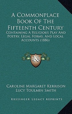 A Commonplace Book Of The Fifteenth Century: Containing A Religious Play And Poetry, Legal Forms, And Local Accounts (1886)