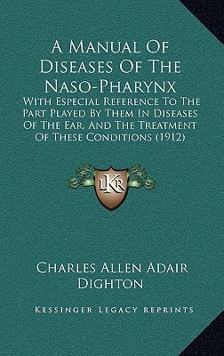 A Manual Of Diseases Of The Naso-Pharynx: With Especial Reference To The Part Played By Them In Diseases Of The Ear, And The Treatment Of These Conditions (1912)