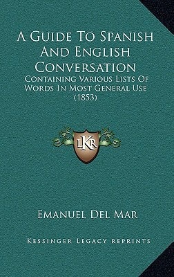 A Guide To Spanish And English Conversation: Containing Various Lists Of Words In Most General Use (1853)