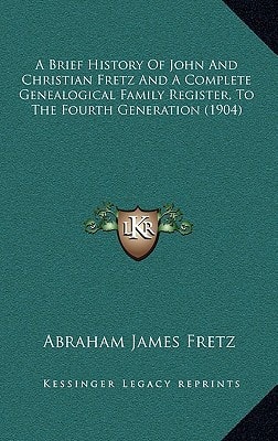 A Brief History Of John And Christian Fretz And A Complete Genealogical Family Register, To The Fourth Generation (1904)