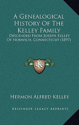 A Genealogical History Of The Kelley Family: Descended From Joseph Kelley Of Norwich, Connecticut (1897)