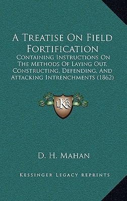 A Treatise On Field Fortification: Containing Instructions On The Methods Of Laying Out, Constructing, Defending, And Attacking Intrenchments (1862)