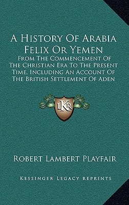 A History Of Arabia Felix Or Yemen: From The Commencement Of The Christian Era To The Present Time, Including An Account Of The British Settlement Of Aden (1859)