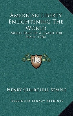 American Liberty Enlightening the World: Moral Basis of a League for Peace (1920) (Kessinger Legacy Reprints)