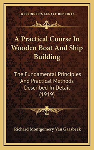 A Practical Course In Wooden Boat And Ship Building: The Fundamental Principles And Practical Methods Described In Detail (1919)