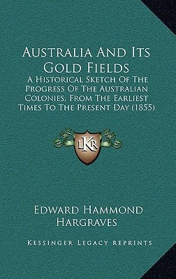 Australia And Its Gold Fields: A Historical Sketch Of The Progress Of The Australian Colonies, From The Earliest Times To The Present Day (1855)