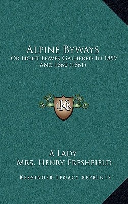 Alpine Byways: Or Light Leaves Gathered In 1859 And 1860 (1861)