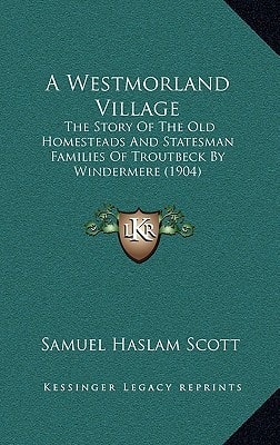 A Westmorland Village: The Story Of The Old Homesteads And Statesman Families Of Troutbeck By Windermere (1904)