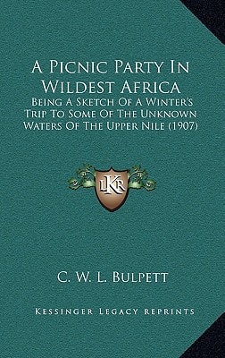A Picnic Party In Wildest Africa: Being A Sketch Of A Winter's Trip To Some Of The Unknown Waters Of The Upper Nile (1907)
