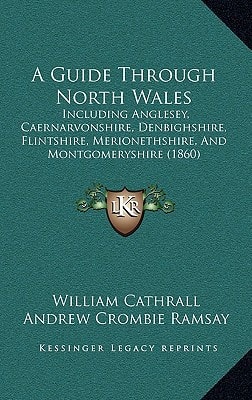 A Guide Through North Wales: Including Anglesey, Caernarvonshire, Denbighshire, Flintshire, Merionethshire, And Montgomeryshire (1860)